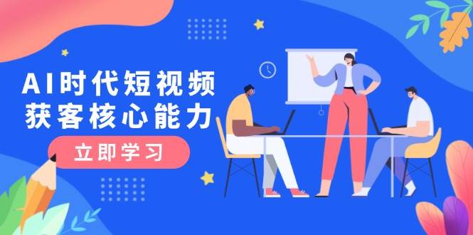 AI时代短视频获客核心课程，三大必备技能解析，认知升级关键要点-HXPP
