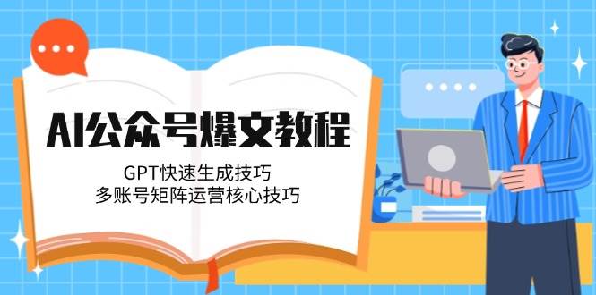 AI公众号爆文教程，GPT快速生成技巧，多账号矩阵运营核心技巧-HXPP