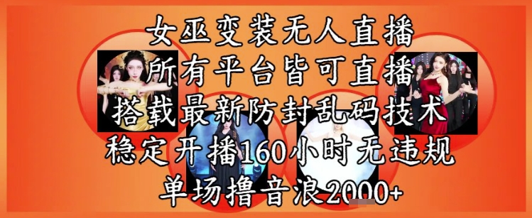 女巫变装直播最新玩法，所有直播平台皆可操作，稳定开播160小时无违规，单场撸音浪2k+-HXPP