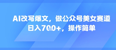 AI改写爆文，做公众号美女赛道，日入7张+，操作简单-HXPP