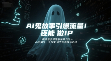 AI鬼故事引爆流量，还能做IP，视频号多渠道收益单日1k+，小白副业、工作室放大的最佳选择-HXPP