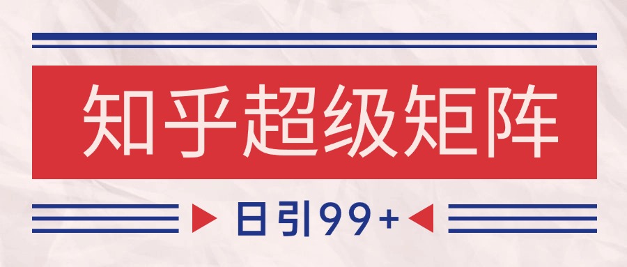 知乎超级矩阵玩法引流高质量精准粉SEO覆盖 日变现4000+-HXPP