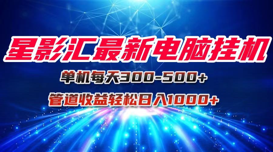 星影汇最新电脑挂机单机每天300+团队管道收益轻松日入1000+-HXPP