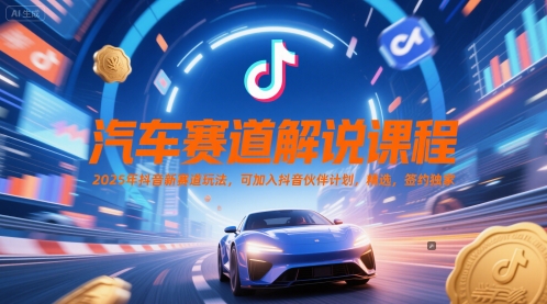 汽车赛道解说课程，2025年抖音新赛道玩法，可加入抖音伙伴计划，精选，签约独家-HXPP