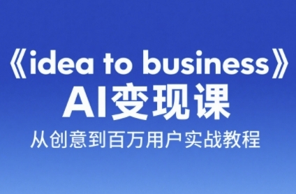 《idea to business》AI变成变现课，从创意到百万用户实战教程-HXPP