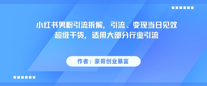 小红书男粉引流拆解，引流、变现当日见效超级干货，适用大部分行业引流-HXPP