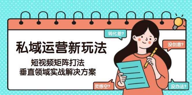 私域运营新玩法，短视频矩阵打法，垂直领域实战解决方案(更新6月)-HXPP