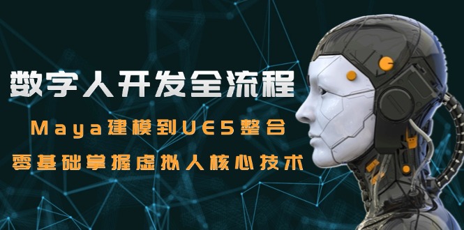 数字人开发全流程：Maya建模到UE5整合，零基础掌握虚拟人核心技术-HXPP