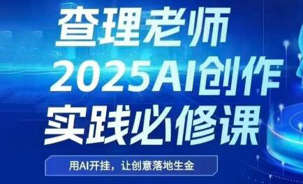 查理老师·2025AI创作实践必修课-HXPP