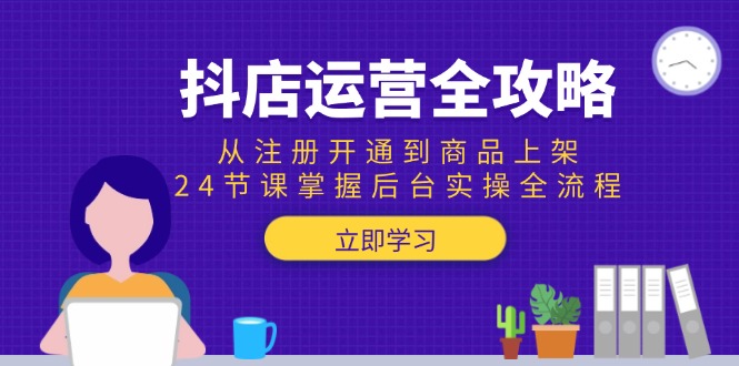 抖店运营全攻略：从注册开通到商品上架，24节课掌握后台实操全流程-HXPP