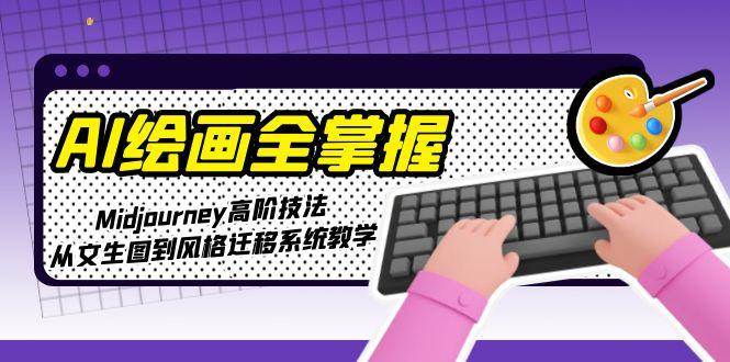 AI绘画全掌握：Midjourney高阶技法，从文生图到风格迁移系统教学-HXPP