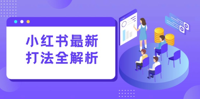 小红书最新打法线下课：笔记生产+评论运营，打造标准化流量增长引擎-HXPP
