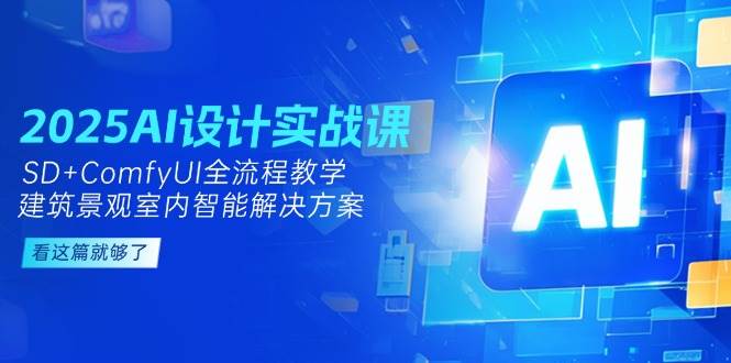 2025AI设计实战课，SD+ComfyUI全流程教学，建筑景观室内智能解决方案-HXPP