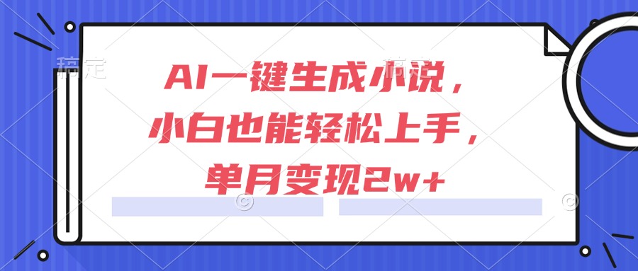 AI一键生成小说，小白也能轻松上手，单月变现2w+-HXPP