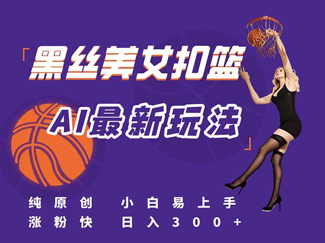 最新AI生成美女扣篮视频，纯原创，小白轻松上手掌握流量秘籍，日入300+-HXPP
