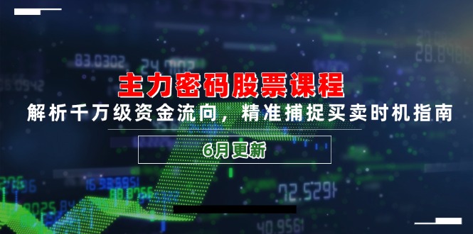 主力密码股票课程，解析千万级资金流向，精准捕捉买卖时机指南(6月更新-HXPP