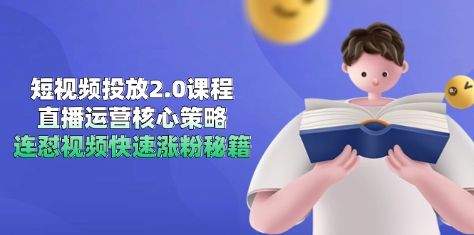 短视频投放2.0课程，直播运营核心策略，连怼视频快速涨粉秘籍-HXPP