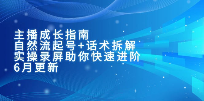 主播成长指南：自然流起号+话术拆解，实操录屏助你快速进阶(6月更新-HXPP