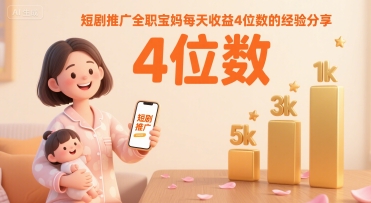 短剧推广全职宝妈每天收益4位数的经验分享-HXPP