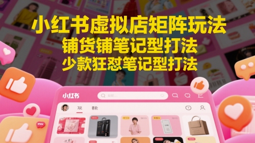 小红书虚拟店矩阵玩法，铺货铺笔记型打法，少款狂怼笔记型打法(更新)-HXPP