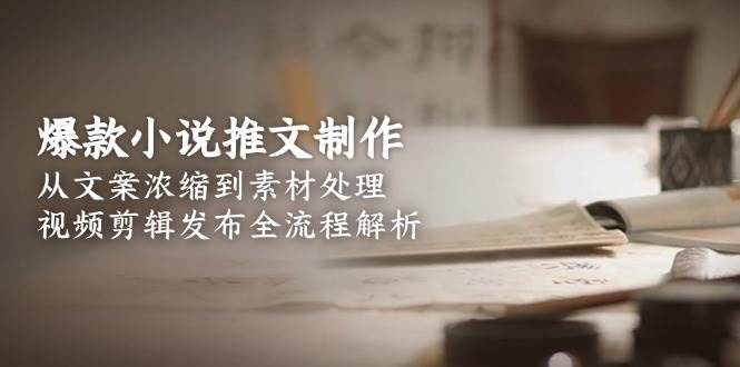 爆款小说推文制作，从文案浓缩到素材处理，视频剪辑发布全流程解析-HXPP