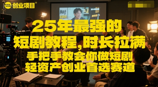 25年最强的短剧项目教程，时长拉满，手把手教会你做短剧，轻资产创业首选赛道-HXPP