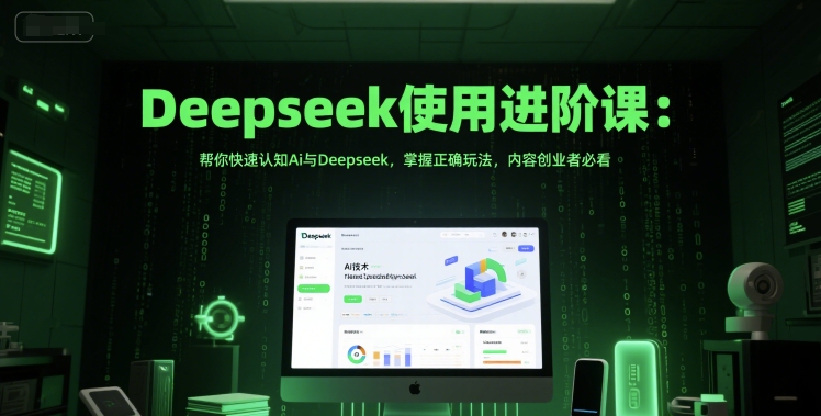 Deepseek使用进阶课：帮你快速认知Ai与Deepseek，掌握正确玩法，内容创业者必看-HXPP