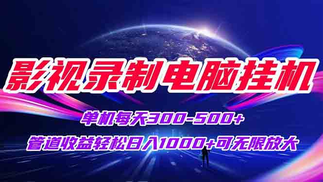 影视录制电脑挂机单机每天300+管道收益轻松日入1000+可矩阵无限放大-HXPP