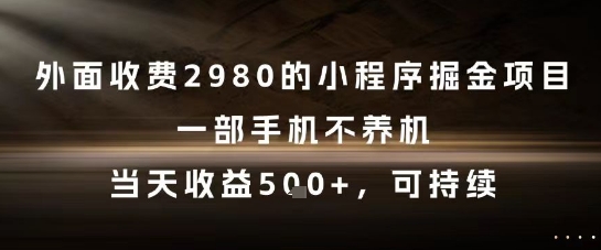 外面收费2980的小程序掘金项目，一部手机不养机，当天收益5张+，可持续【揭秘】-HXPP