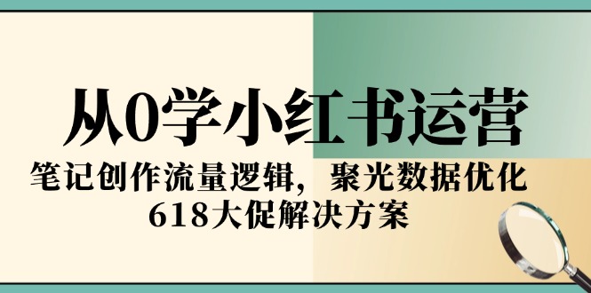从0学小红书运营，笔记创作流量逻辑，聚光数据优化，618大促解决方案-HXPP