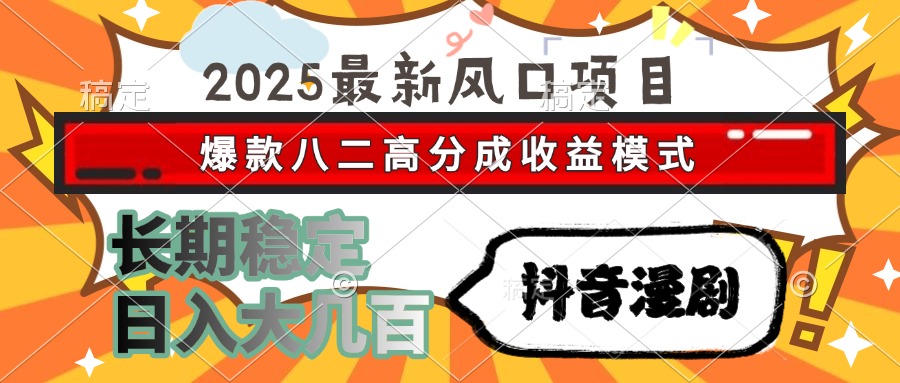 2025最新风口项目 抖音漫剧 爆款八二高分成收益模式 长期稳定日入大几百-HXPP