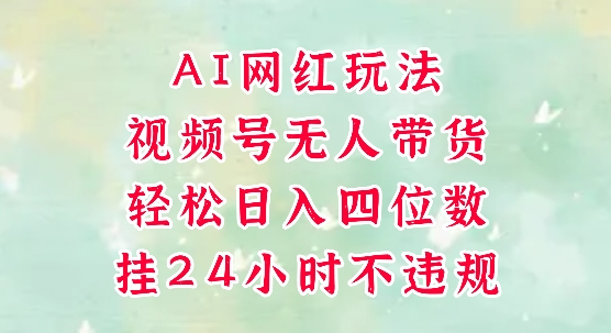 视频号无人直播带货，手机一挂自动爆单，AI网红玩法，带你解放双手，轻松日入四位数-HXPP