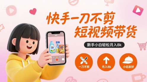快手一刀不剪短视频带货，新手小白轻松月入8k-HXPP