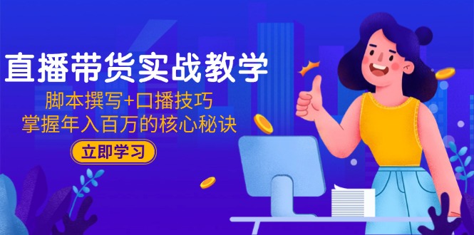 直播带货实战教学：脚本撰写+口播技巧，掌握年入百万的核心秘诀-HXPP