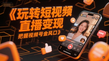 玩转短视频直播变现，把握视频号金风口-HXPP