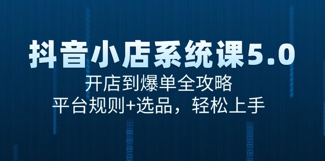抖音小店系统课5.0，开店到爆单全攻略，平台规则+选品，轻松上手-HXPP