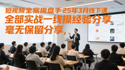 短视频全案操盘手25年3月线下课，全部实战一线操盘手经验分享，毫无保留分享，全是干货-HXPP