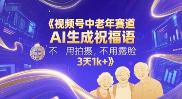 视频号中老年赛道，AI生成祝福语，不用拍摄，不用露脸，3天1k+-HXPP