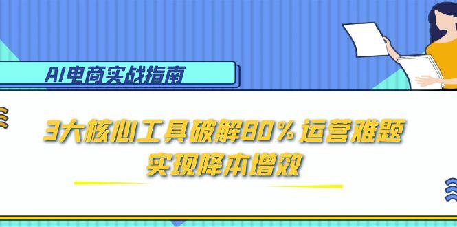 AI电商实战指南：3大核心工具破解80%运营难题，实现降本增效-HXPP