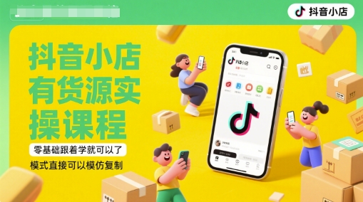 抖音小店有货源实操课程，零基础跟着学就可以了，模式直接可以模仿复制(更新6月)-HXPP