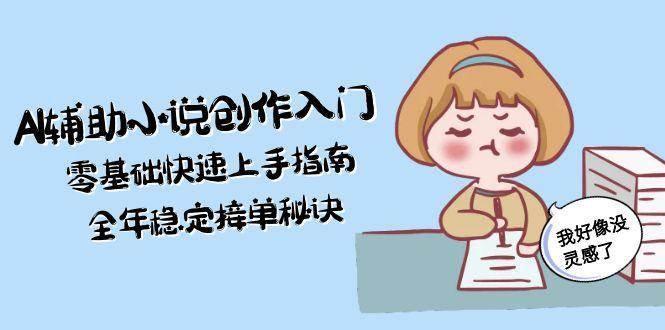 AI辅助小说创作入门，零基础快速上手指南，全年稳定接单秘诀-HXPP