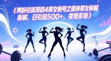 男粉引流项目4美女账号之健身美女拆解，日引流500+，变现多张-HXPP
