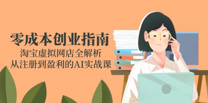 零成本创业指南：淘宝虚拟网店全解析，从注册到盈利的AI实战课-HXPP