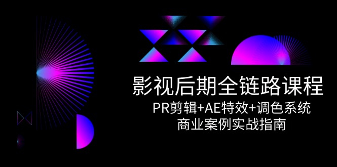 影视后期全链路课程，PR剪辑+AE特效+调色系统，商业案例实战指南-HXPP