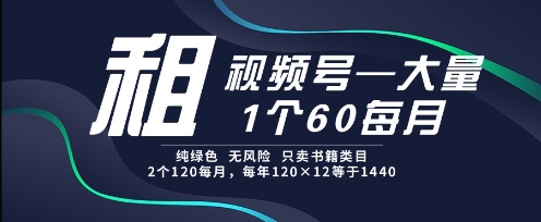 租视频号，一个60每月，2个120.纯绿色、无风险，常年租【揭秘】-HXPP