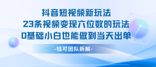 抖音短视频新玩法，23条视频变现六位数，0基础小白也能做到当天出单-HXPP