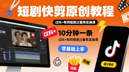 短剧快剪原创教程，10分钟一条，过抖+有同框能过薯条实操课-HXPP