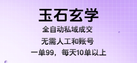 玉石玄学全自动私域成交，一单99每天十单以上，无需人工和矩阵账号，蓝海项目直接干【揭秘】-HXPP