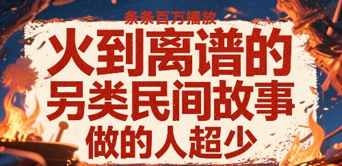 火到离谱的另类民间故事，条条百W播放，做的人超少-HXPP