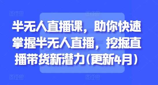 半无人直播课，助你快速掌握半无人直播，挖掘直播带货新潜力(更新8月)-HXPP